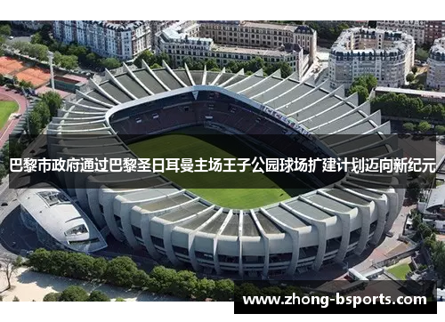 巴黎市政府通过巴黎圣日耳曼主场王子公园球场扩建计划迈向新纪元 巴黎市政府通过巴黎圣日耳曼主场王子公园球场扩建计划迈向新纪元