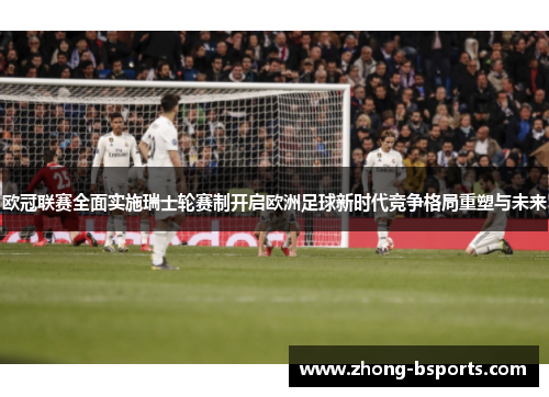 欧冠联赛全面实施瑞士轮赛制开启欧洲足球新时代竞争格局重塑与未来 欧冠联赛全面实施瑞士轮赛制开启欧洲足球新时代竞争格局重塑与未来